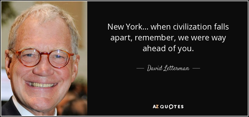 New York... when civilization falls apart, remember, we were way ahead of you. - David Letterman