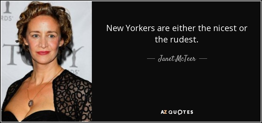 New Yorkers are either the nicest or the rudest. - Janet McTeer