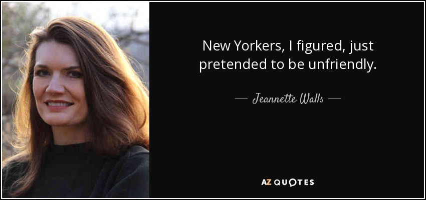 New Yorkers, I figured, just pretended to be unfriendly. - Jeannette Walls