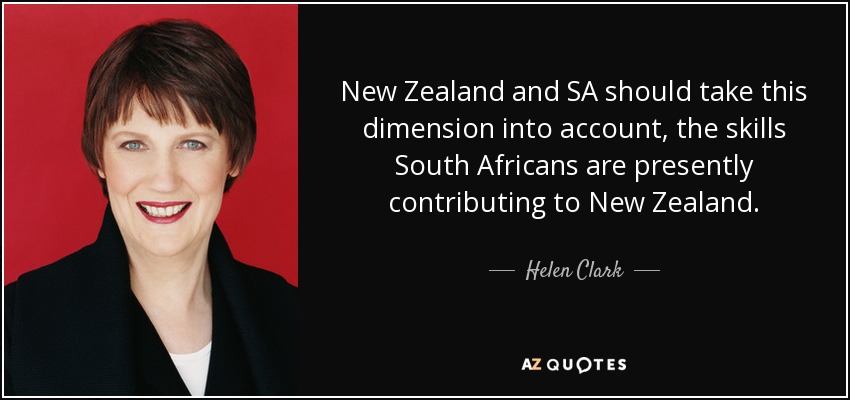 New Zealand and SA should take this dimension into account, the skills South Africans are presently contributing to New Zealand. - Helen Clark