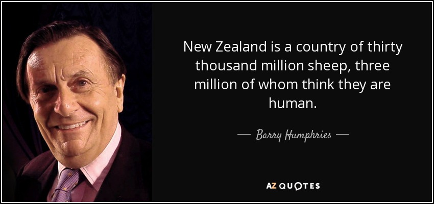 New Zealand is a country of thirty thousand million sheep, three million of whom think they are human. - Barry Humphries