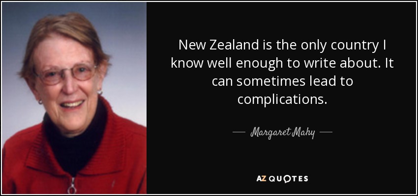 New Zealand is the only country I know well enough to write about. It can sometimes lead to complications. - Margaret Mahy