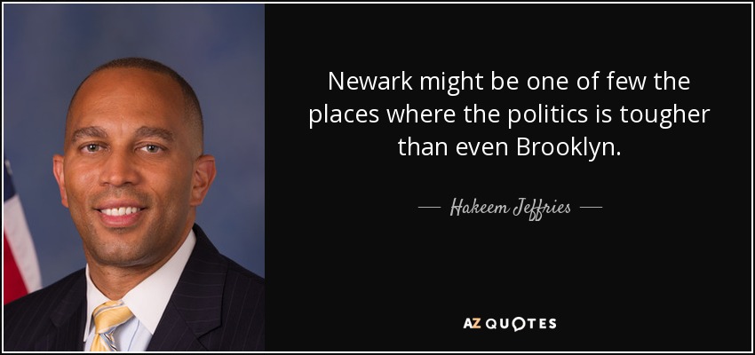 Newark might be one of few the places where the politics is tougher than even Brooklyn. - Hakeem Jeffries