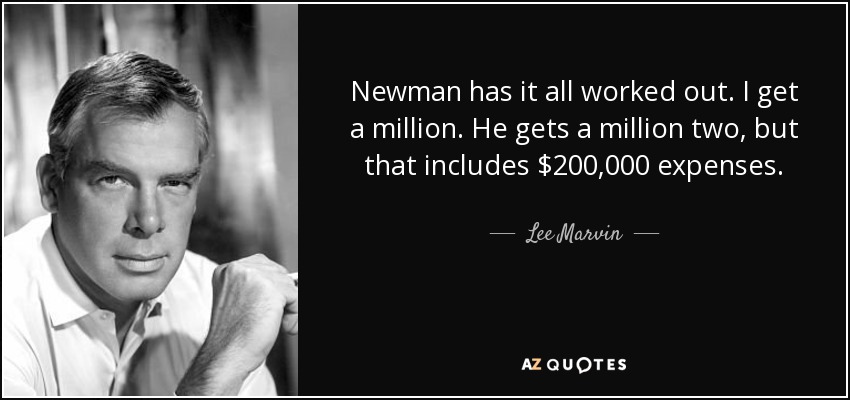 Newman has it all worked out. I get a million. He gets a million two, but that includes $200,000 expenses. - Lee Marvin
