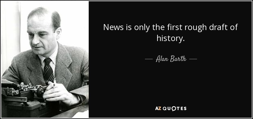 News is only the first rough draft of history. - Alan Barth