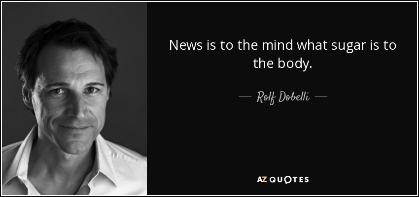 News is to the mind what sugar is to the body. - Rolf Dobelli