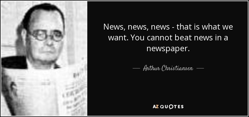 News, news, news - that is what we want. You cannot beat news in a newspaper. - Arthur Christiansen