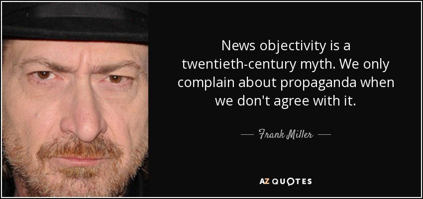 News objectivity is a twentieth-century myth. We only complain about propaganda when we don't agree with it. - Frank Miller