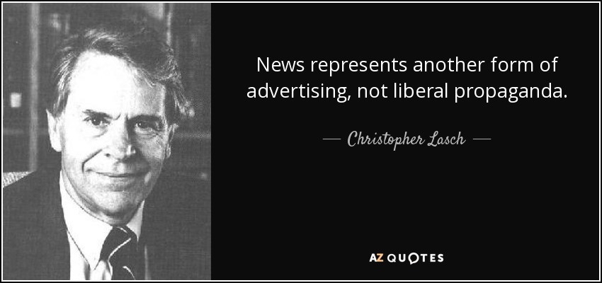 News represents another form of advertising, not liberal propaganda. - Christopher Lasch