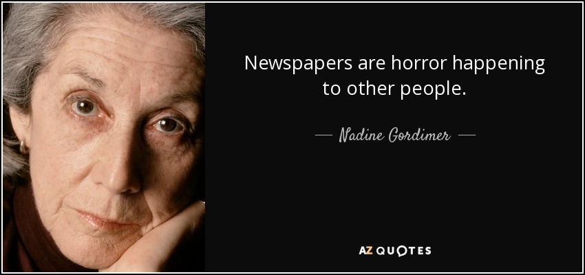 Newspapers are horror happening to other people. - Nadine Gordimer