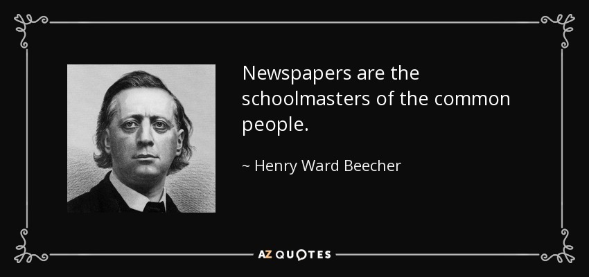 Newspapers are the schoolmasters of the common people. - Henry Ward Beecher