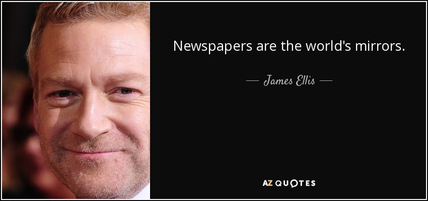 Newspapers are the world's mirrors. - James Ellis
