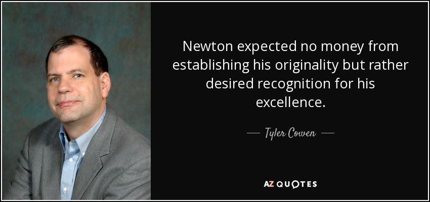 Newton expected no money from establishing his originality but rather desired recognition for his excellence. - Tyler Cowen
