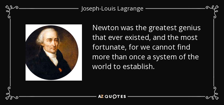 Newton was the greatest genius that ever existed, and the most fortunate, for we cannot find more than once a system of the world to establish. - Joseph-Louis Lagrange