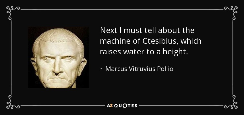 Next I must tell about the machine of Ctesibius, which raises water to a height. - Marcus Vitruvius Pollio