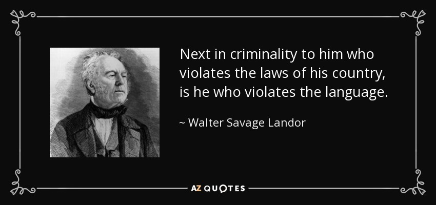 Next in criminality to him who violates the laws of his country, is he who violates the language. - Walter Savage Landor