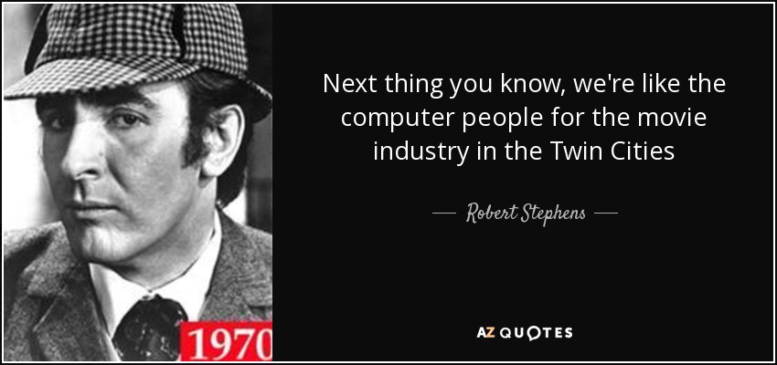 Next thing you know, we're like the computer people for the movie industry in the Twin Cities - Robert Stephens