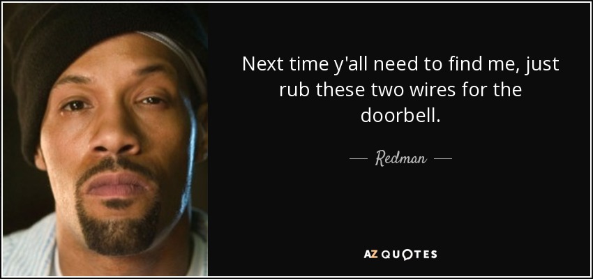 Next time y'all need to find me, just rub these two wires for the doorbell. - Redman