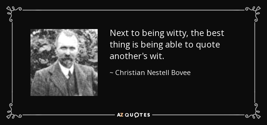 Next to being witty, the best thing is being able to quote another's wit. - Christian Nestell Bovee
