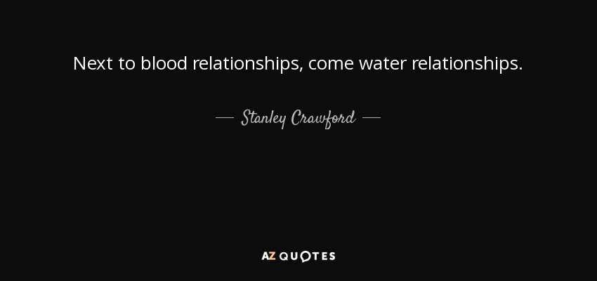 Next to blood relationships, come water relationships. - Stanley Crawford