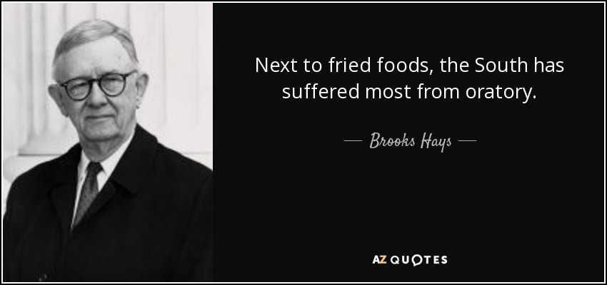 Next to fried foods, the South has suffered most from oratory. - Brooks Hays