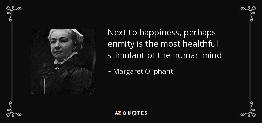 Next to happiness, perhaps enmity is the most healthful stimulant of the human mind. - Margaret Oliphant