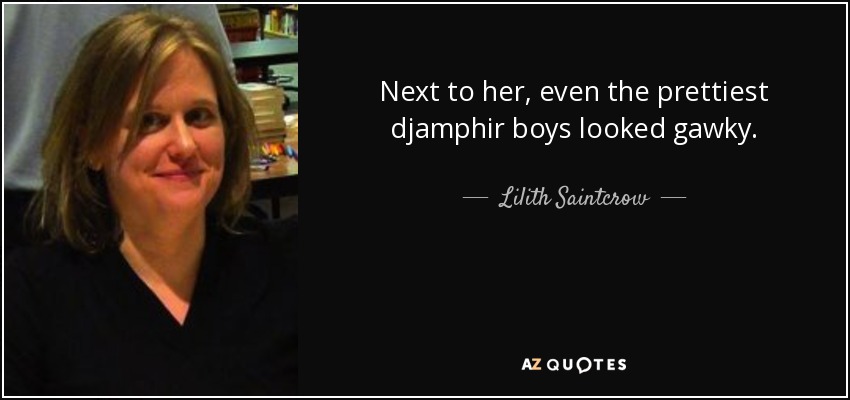 Next to her, even the prettiest djamphir boys looked gawky. - Lilith Saintcrow