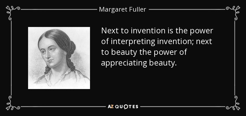 Next to invention is the power of interpreting invention; next to beauty the power of appreciating beauty. - Margaret Fuller