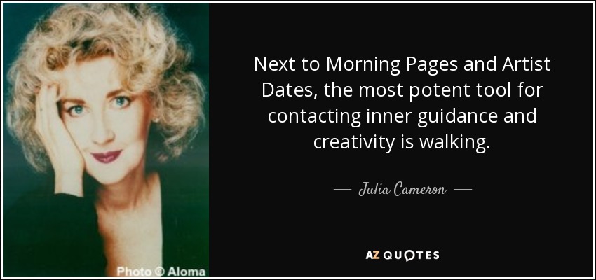 Next to Morning Pages and Artist Dates, the most potent tool for contacting inner guidance and creativity is walking. - Julia Cameron