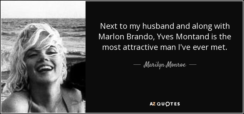 Next to my husband and along with Marlon Brando, Yves Montand is the most attractive man I've ever met. - Marilyn Monroe