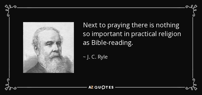 Next to praying there is nothing so important in practical religion as Bible-reading. - J. C. Ryle