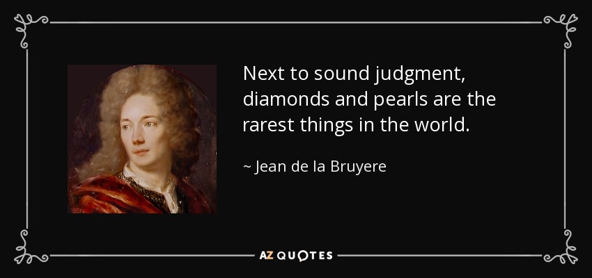 Next to sound judgment, diamonds and pearls are the rarest things in the world. - Jean de la Bruyere