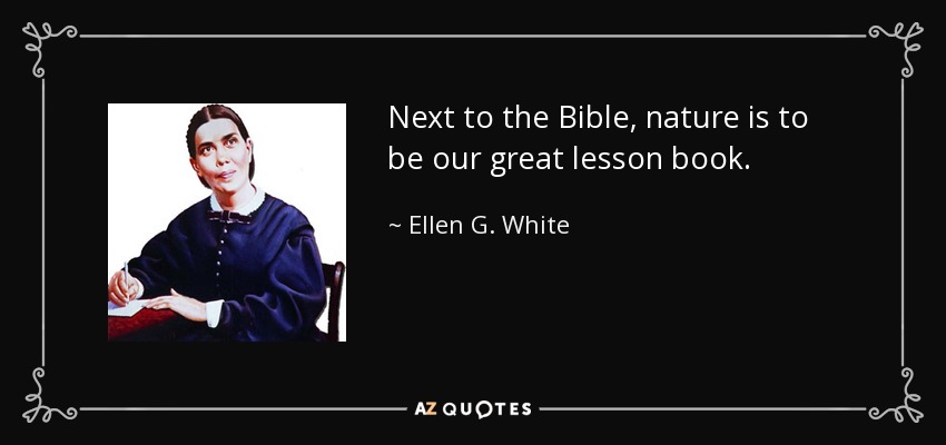 Next to the Bible, nature is to be our great lesson book. - Ellen G. White