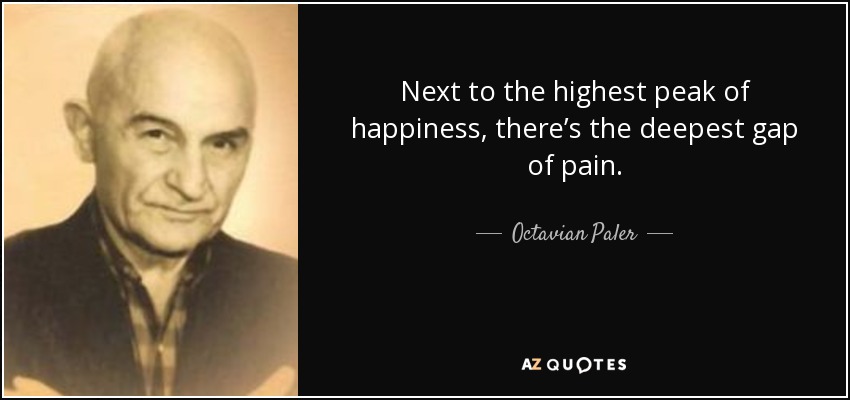 Next to the highest peak of happiness, there’s the deepest gap of pain. - Octavian Paler