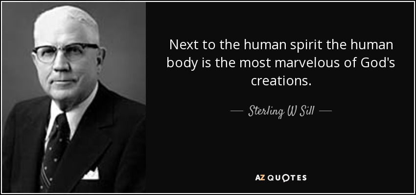 Next to the human spirit the human body is the most marvelous of God's creations. - Sterling W Sill