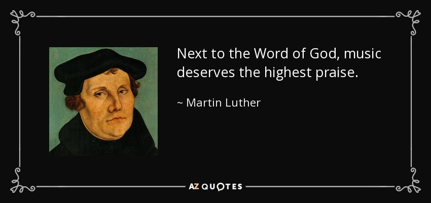 Next to the Word of God, music deserves the highest praise. - Martin Luther