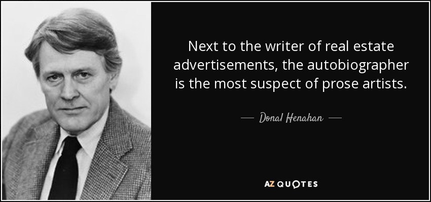 Next to the writer of real estate advertisements, the autobiographer is the most suspect of prose artists. - Donal Henahan