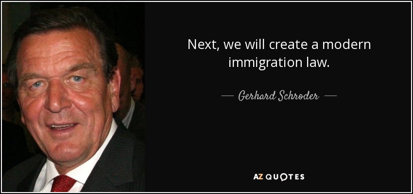 Next, we will create a modern immigration law. - Gerhard Schroder