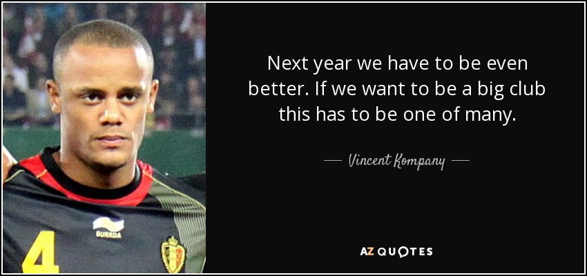 Next year we have to be even better. If we want to be a big club this has to be one of many. - Vincent Kompany