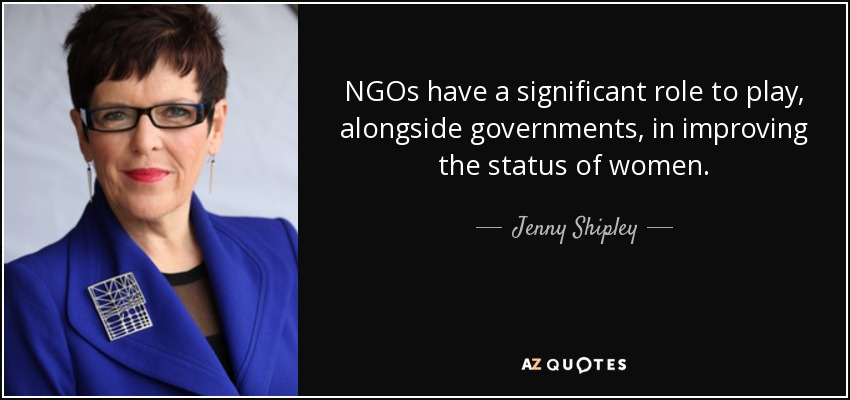 NGOs have a significant role to play, alongside governments, in improving the status of women. - Jenny Shipley