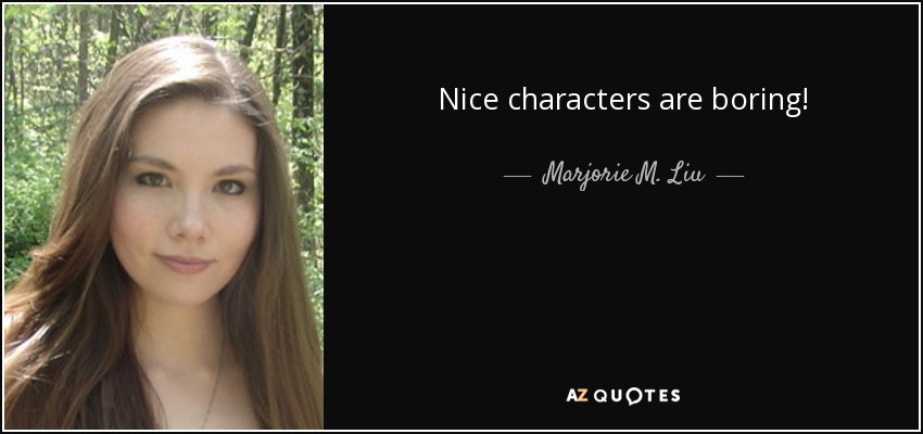 Nice characters are boring! - Marjorie M. Liu