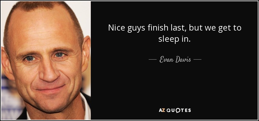 Nice guys finish last, but we get to sleep in. - Evan Davis