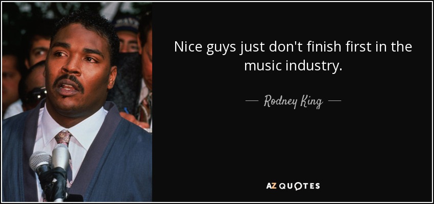 Nice guys just don't finish first in the music industry. - Rodney King