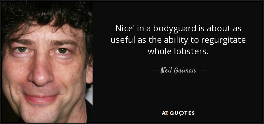 Nice' in a bodyguard is about as useful as the ability to regurgitate whole lobsters. - Neil Gaiman
