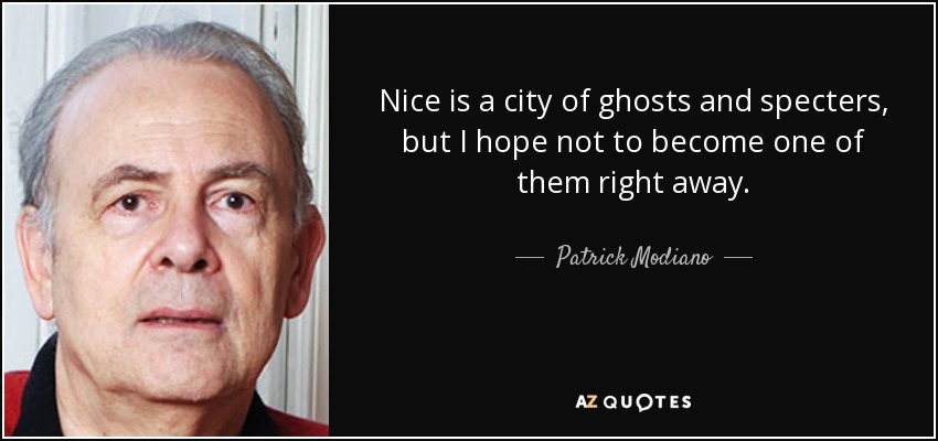 Nice is a city of ghosts and specters, but I hope not to become one of them right away. - Patrick Modiano
