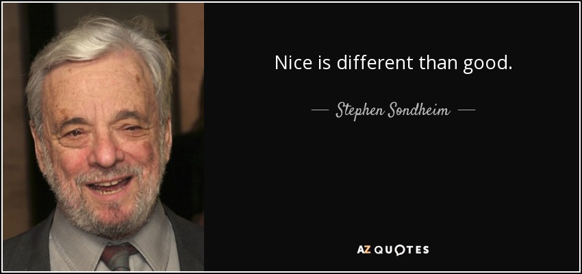 Nice is different than good. - Stephen Sondheim