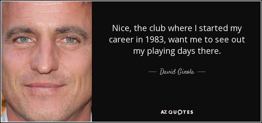Nice, the club where I started my career in 1983, want me to see out my playing days there. - David Ginola