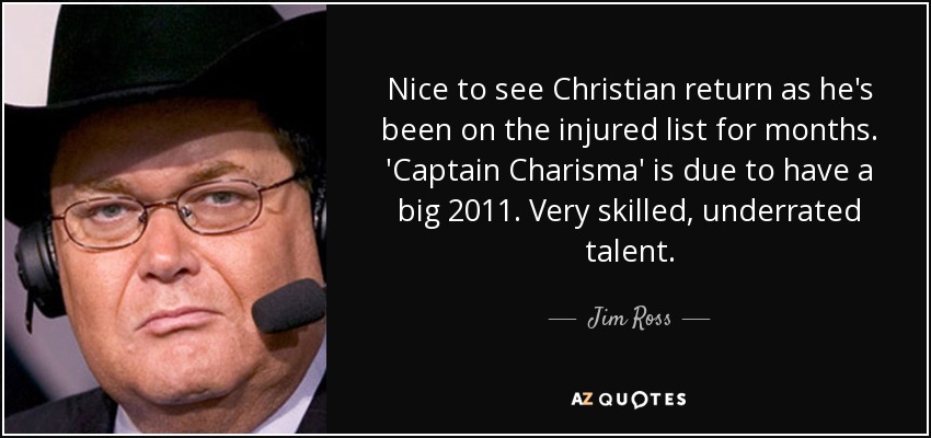 Nice to see Christian return as he's been on the injured list for months. 'Captain Charisma' is due to have a big 2011. Very skilled, underrated talent. - Jim Ross