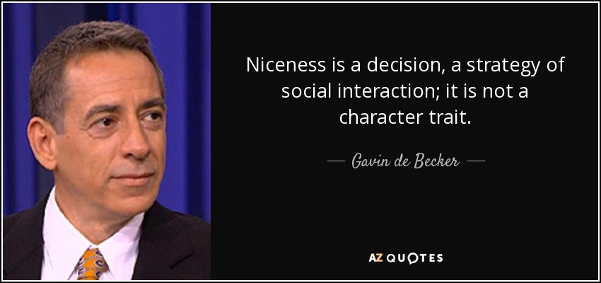 Niceness is a decision, a strategy of social interaction; it is not a character trait. - Gavin de Becker