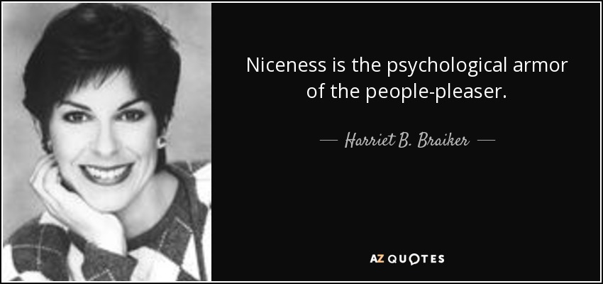 Niceness is the psychological armor of the people-pleaser. - Harriet B. Braiker